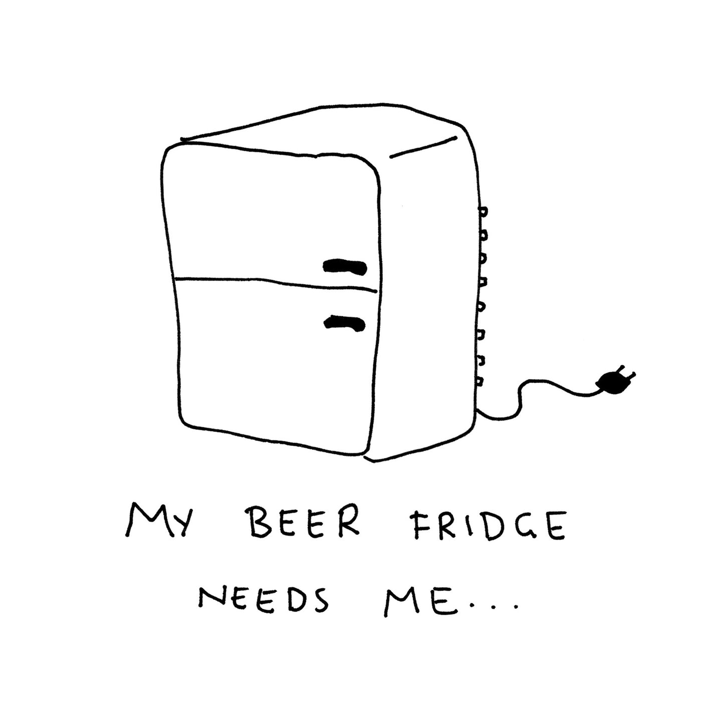 My Beer Fridge Needs Me - A5 - 1 of 3